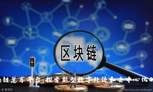 区块链慧享平台：探索新型数字经济和去中心化的未来