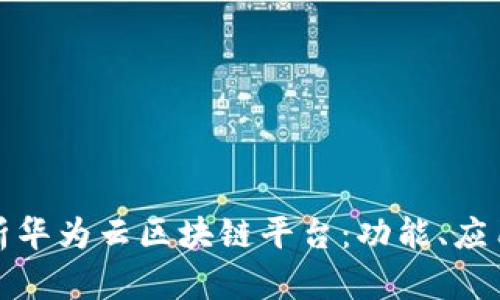 全面解析华为云区块链平台：功能、应用与优势