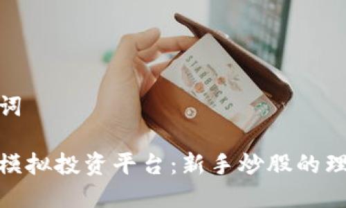 和关键词

区块链模拟投资平台：新手炒股的理想选择