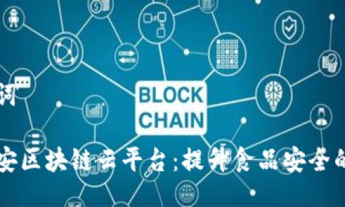 与关键词

智慧食安区块链云平台：提升食品安全的新技术