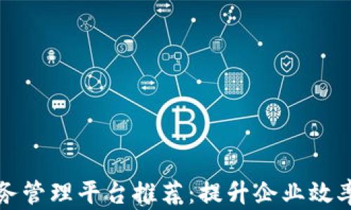 
区块链业务管理平台推荐：提升企业效率的新选择