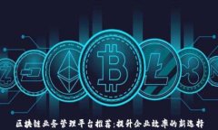 区块链业务管理平台推荐：提升企业效率的新选