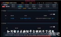 如何解决区块链平台提现不了问题