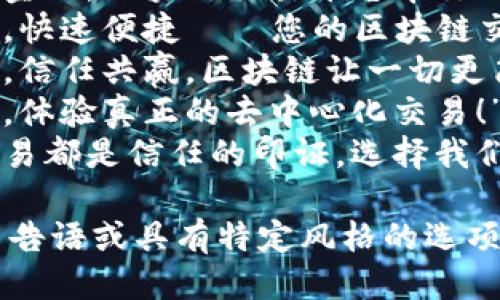 以下是一些适合区块链交易平台的广告语示例：

1. **“探索未来金融，区块链交易平台带你飞！”**
2. **“安全可靠，快速便捷——您的区块链交易首选！”**
3. **“透明交易，信任共赢，区块链让一切更简单！”**
4. **“加入我们，体验真正的去中心化交易！”**
5. **“每一次交易都是信任的印证，选择我们，选择未来！”**

如果需要更多广告语或具有特定风格的选项，请随时告诉我！