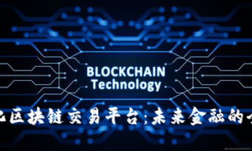 去中心化区块链交易平台：未来金融的全新体验