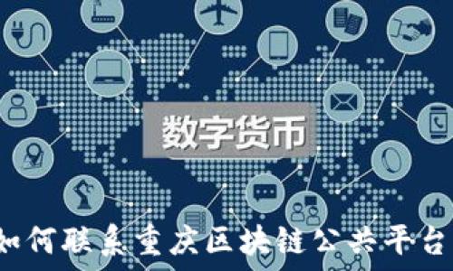  
如何联系重庆区块链公共平台？