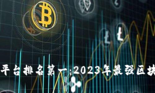 区块链应用平台排名第一：2023年最强区块链项目分析