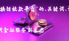 请注意：该内容将涵盖“平潭区块链放款平台”