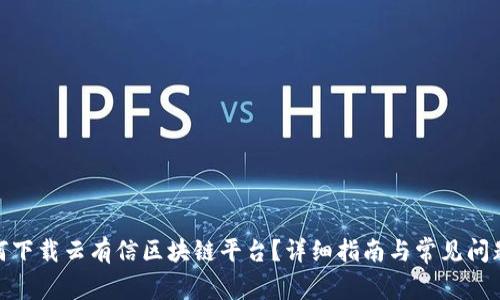 : 如何下载云有信区块链平台？详细指南与常见问题解答