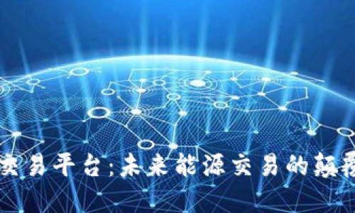 区块链能源交易平台：未来能源交易的颠覆性解决方案