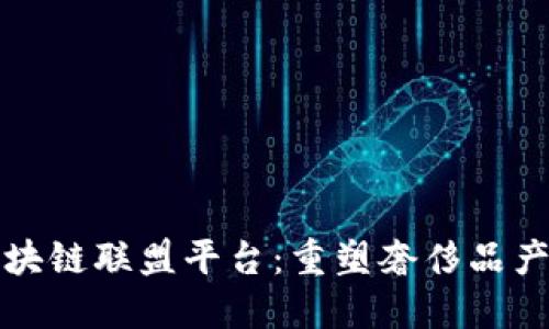 奢侈品区块链联盟平台：重塑奢侈品产业的未来