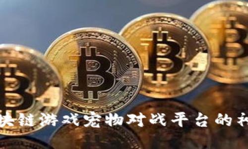 揭开区块链游戏宠物对战平台的神秘面纱