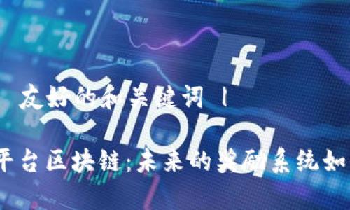 | 带有  友好的和关键词 |

: 悬赏平台区块链：未来的奖励系统如何变革？