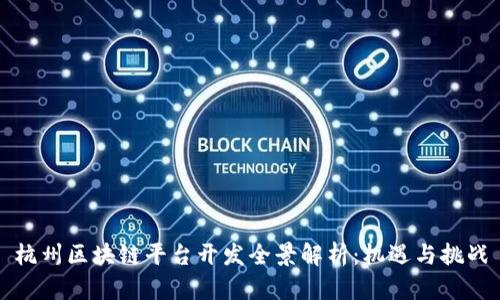杭州区块链平台开发全景解析：机遇与挑战