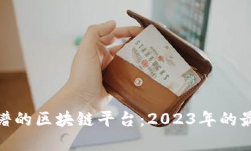 选择靠谱的区块链平台：2023年的最佳选择