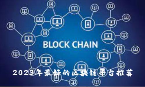 2023年最好的区块链平台推荐