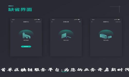 首单区块链服务平台：为您的业务开启新时代