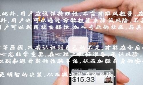    区块链平台被骗会怎么样？揭示风险与应对策略  / 

 guanjianci  区块链, 平台, 被骗, 风险  /guanjianci 

随着区块链技术的迅猛发展，各种区块链平台如雨后春笋般涌现，吸引了大量用户的关注和投资。但是，随着这些平台的增加，相关的骗局和欺诈行为也在不断上升。用户在这些平台上被骗，不仅会造成经济损失，还可能影响到个人信息的安全和心理健康。因此，了解区块链平台被骗后的后果以及应对策略对于普通用户尤为重要。

区块链平台被骗会带来什么后果？
首先，最直接的后果是用户的经济损失。很多诈骗案件都是通过虚假的投资项目、ICO（首次代币发行）、虚拟货币交易等形式来吸引用户投资。一旦用户投入资金，诈骗者便会关闭平台，卷走所有资金，留下用户一无所获。此外，区块链平台的去中心化特性和匿名性使得追回损失的几率极低，用户往往无力维权。
其次，被骗后可能会对个人信息的安全产生潜在威胁。这些诈骗平台往往会要求用户提供个人信息，如身份证、银行卡号和电话号码等。一旦这些信息被泄露，用户可能会遭遇身份盗窃、账户被盗等问题，进一步加大了个人的负担。
另一方面，被骗所造成的心理影响也是不可忽视的。经历诈骗的用户往往会感到焦虑、恐惧和无助，甚至可能出现抑郁等心理问题。这不仅影响到用户的生活质量，还会对其日常判断产生负面影响，使得以后在投资时过度谨慎。

如何识别区块链平台的诈骗行为？
识别诈骗行为的关键在于对平台的真实性和可靠性的评估。首先，用户应该对平台的背景进行深入调查。合法的区块链平台通常会公开项目的团队介绍、技术文档（如白皮书）、融资计划等。如果平台缺乏透明度，用户应提高警惕。
其次，用户还应该关注社区反馈。很多合法的项目都有活跃的社区支持，用户可以通过社交媒体、论坛等渠道寻找其他用户的经验和反馈。如果大多数反馈都是负面的，用户需谨慎对待。
此外，虚假的承诺也是识别诈骗的重要依据。如果某平台承诺高额回报，甚至保证“稳赚不赔”，用户应当警惕，因为没有任何投资是没有风险的。如果听到这样的营销策略，应当以怀疑的态度去看待。有经验的投资者通常会告诉新手，只有合理的投资回报率，才是在正常范围之内。过高的回报承诺往往是个警示信号。

被骗后如何挽回损失？
一旦发现被骗，第一时间应收集相关证据，包括交易记录、聊天记录和平台信息，尽量保留一切有助于维权的材料。接下来，用户可以选择报警并向警方报案，提供证据并描述被骗经过。虽然追回资金的可能性较低，但报警不仅能够帮助警方打击诈骗团伙，也能寄希望于其他用户的保护。
同时，与金融监管机构或消费者保护机构联系，咨询如何投诉和维权。在某些情况下，监管机构可能会协助调查并采取措施保护受害者的权益。此外，用户还可以寻求法律咨询，通过法律手段追究诈骗者的责任。
如果损失较大，用户也可以选择通过集体诉讼的方式寻求赔偿。虽然这样的过程时间较长且复杂，但团结大量受害者的力量，有时能够有效施压以让诈骗者受到惩罚。

在区块链投资中如何降低风险？
降低风险首先需要用户具备一定的区块链和加密货币知识。通过学习相关的技术和市场动态，用户能够获得更精准的信息，从而减少被诈骗的机会。此外，用户应该保持理性，不盲目跟风投资。在面对网络上的投资建议时，要保持独立的判断，不轻易相信陌生人的推荐或宣传。常要提醒自己，投资需根据自身的实际情况而定，务必要量力而行。
其次，选择知名度高、信誉良好的平台进行投资。用户可以通过第三方评级网站或社区口碑来检验平台的合法性，选择透明、规范的平台投入资金。此外，用户也可以通过分散投资来降低风险，不要把所有资金集中投入在某个项目中。
最后，保持警觉，及时关注市场动态和相关的新闻报道，以防范新的诈骗手段和平台出现。特别是在区块链行业，分享信息、交换经验是非常重要的。用户可以利用社交媒体，加入专业的社区，与其他投资者进行交流和学习，提高自身的识别能力。

如果被骗，如何避免反复受骗？
对于曾经被骗的用户来说，首先需要从事件中吸取教训，分析自己为何会上当受骗。可能是缺乏相关知识、过于相信他人或者缺乏对平台的审慎评估等原因。只有认识到自己的不足，才能在今后的投资中避免出现类似的情况。
与此同时，用户还应加强自身的心理素质培养。许多人因为心理因素在被骗后，再次自信快速恢复投资，导致重蹈覆辙。因此，建立理性和科学的投资心态非常重要。在心理上做好准备，承认风险，并愿意承受相应的损失，有助于减少因情绪用事而产生的错误决策。
最后，用户可以利用社交平台的经验分享，关注与区块链相关的安全防范技巧。例如，定期关注与区块链相关的安全信息和最新骗局动态，学习如何识别和避开新的诈骗手法，从而加强自身的安全防范意识，确保在投资中不再受到侵害。

通过以上的分析，希望能给普通用户在面对区块链平台时，提供一些实用的风险识别和防范技巧。了解区块链技术和投资市场必然会帮助我们作出更明智的决策，从而减少潜在的风险。