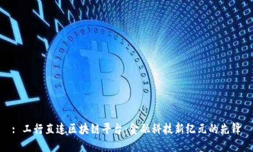 : 工行直连区块链平台：金融科技新纪元的先锋