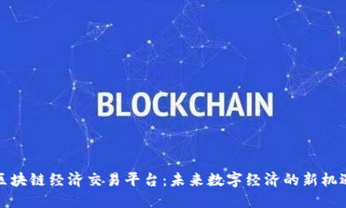 区块链经济交易平台：未来数字经济的新机遇