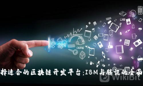 : 选择适合的区块链开发平台：IBM与腾讯的全面比较