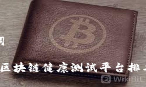 与关键词
2023年区块链健康测试平台排名与评测