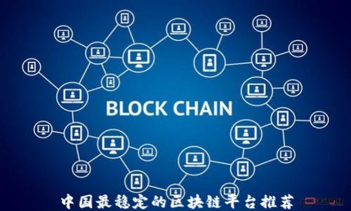 
中国最稳定的区块链平台推荐