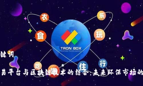 和关键词

碳交易平台与区块链技术的结合：未来环保市场的变革