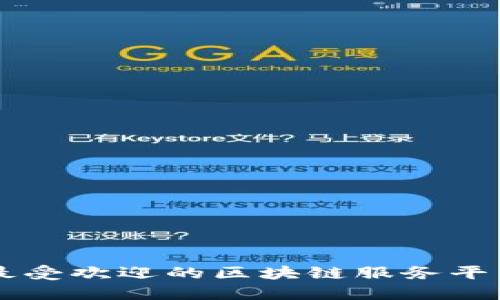 当今最受欢迎的区块链服务平台推荐