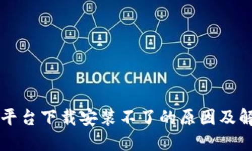 区块链平台下载安装不了的原因及解决方案