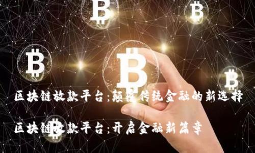区块链放款平台：颠覆传统金融的新选择

区块链放款平台：开启金融新篇章