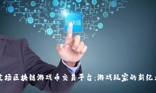 艾场区块链游戏币交易平台：游戏玩家的新纪元