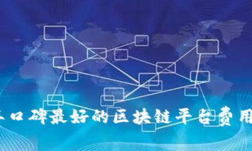 : 2023年口碑最好的区块链平台费用详细解析