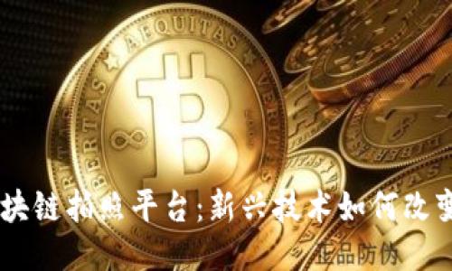 biasoti区块链拍照平台：新兴技术如何改变摄影行业