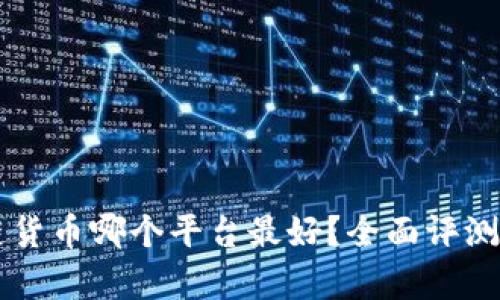 区块链货币哪个平台最好？全面评测与分析