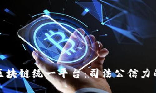 最高法区块链统一平台：司法公信力的新保障
