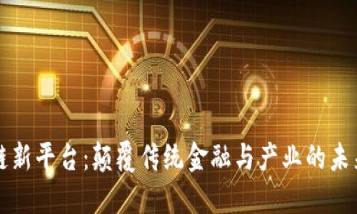 区块链新平台：颠覆传统金融与产业的未来趋势