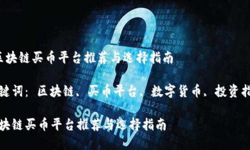  区块链买币平台推荐与选择指南

关键词： 区块链, 买币平台, 数字货币, 投资指南

区块链买币平台推荐与选择指南