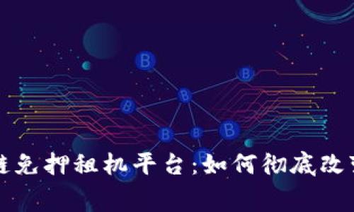 蚂蚁区块链免押租机平台：如何彻底改变租赁行业