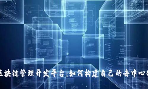 个人区块链管理开发平台：如何构建自己的去中心化应用