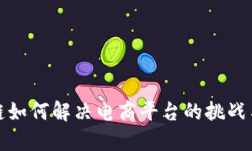 区块链如何解决电商平台的挑战与机遇