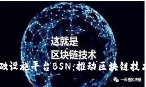 区块链服务基础设施平台BSN：推动区块链技术的普及与应用
