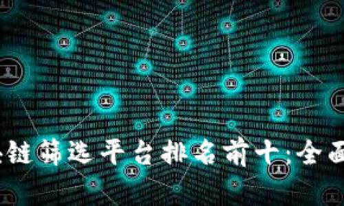 2023年区块链筛选平台排名前十：全面分析与评测