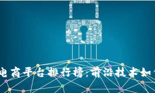 2023年区块链电商平台排行榜：前沿技术如何改变购物体验