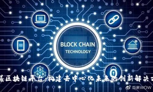 朝曦区块链平台：构建去中心化未来的创新解决方案