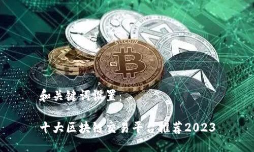 和关键词设置：

十大区块链交易平台推荐2023
