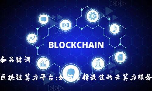 和关键词

区块链算力平台：如何选择最佳的云算力服务