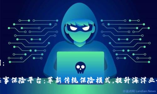 和关键词：

区块链海事保险平台：革新传统保险模式，提升海洋业务安全性