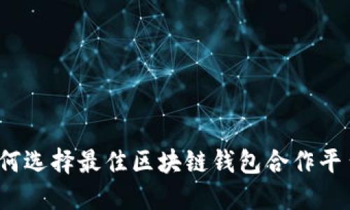如何选择最佳区块链钱包合作平台？