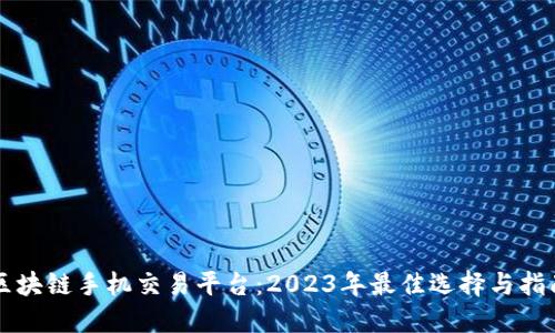区块链手机交易平台：2023年最佳选择与指南